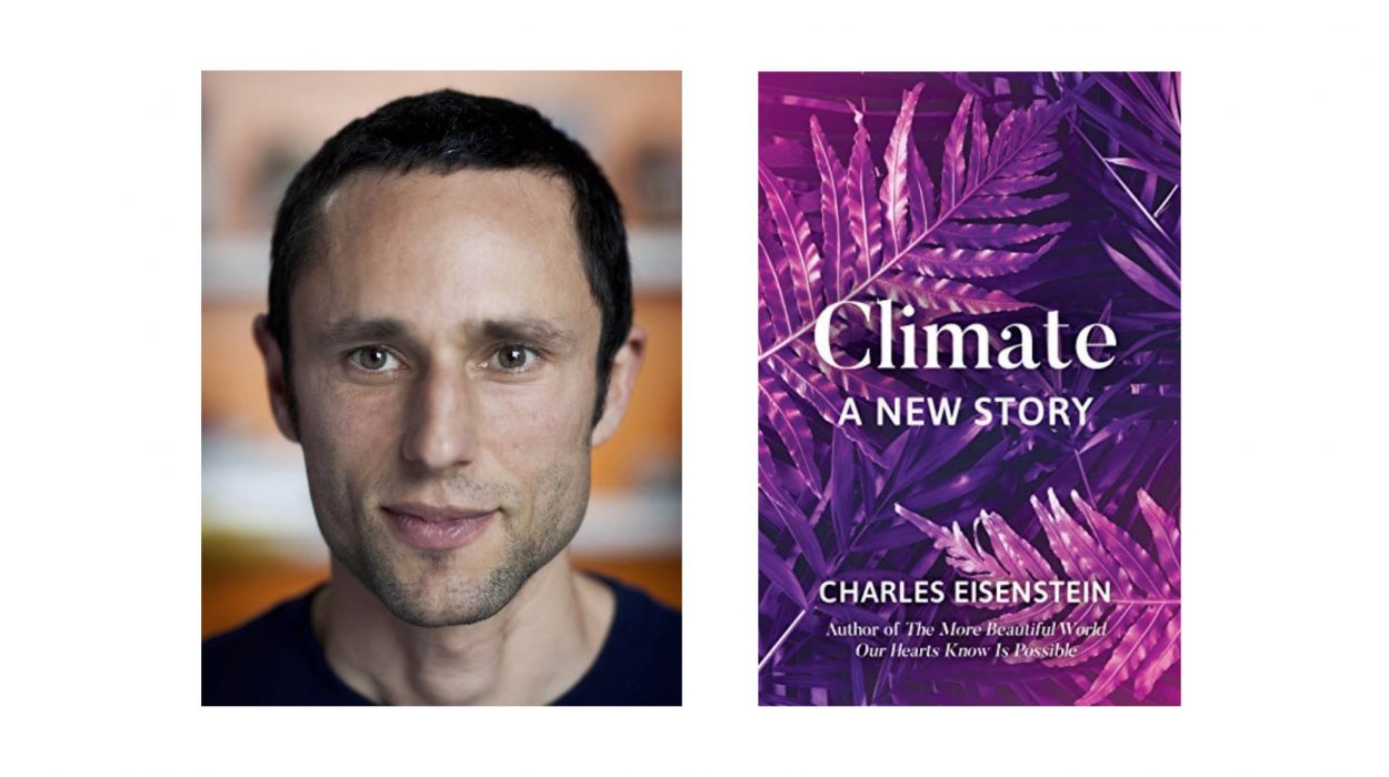 Charles Eisenstein presenterar i sin senaste bok "Climate – A new story" möjliga och inspirerande lösningar på flera av dagens största samhällsproblem